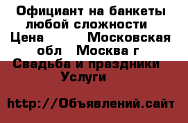Официант на банкеты любой сложности › Цена ­ 170 - Московская обл., Москва г. Свадьба и праздники » Услуги   